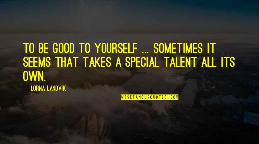 Lorna Landvik Quotes By Lorna Landvik: To be good to yourself ... Sometimes it