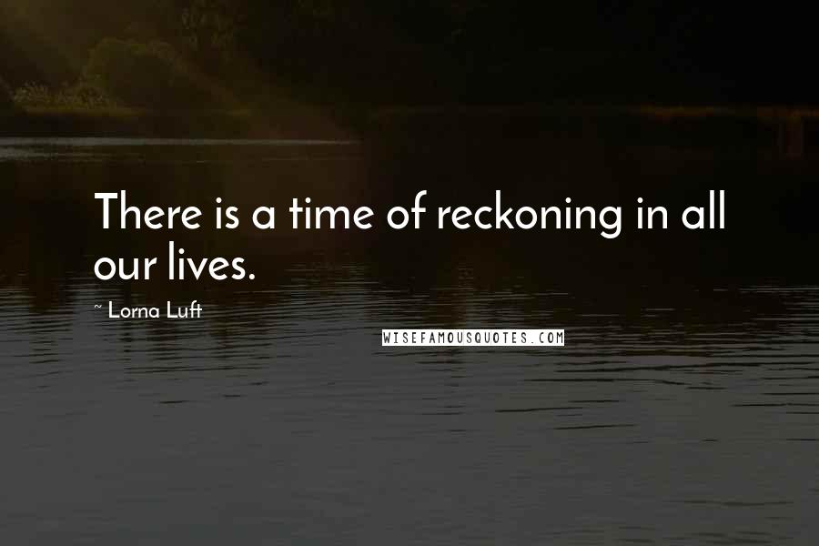 Lorna Luft quotes: There is a time of reckoning in all our lives.