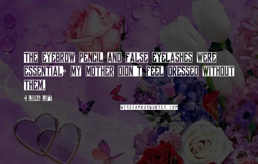 Lorna Luft quotes: The eyebrow pencil and false eyelashes were essential; my mother didn't feel dressed without them.