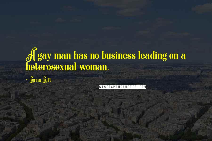 Lorna Luft quotes: A gay man has no business leading on a heterosexual woman.
