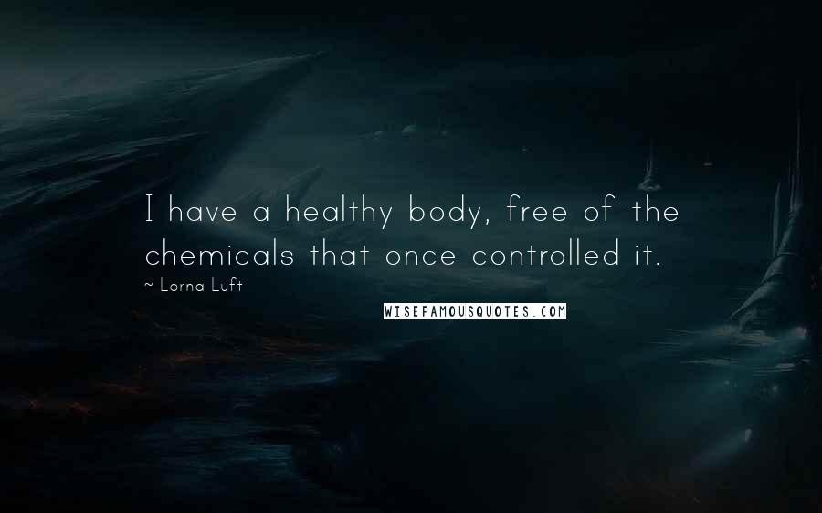 Lorna Luft quotes: I have a healthy body, free of the chemicals that once controlled it.
