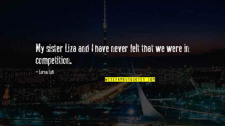 Lorna Luft Quotes By Lorna Luft: My sister Liza and I have never felt