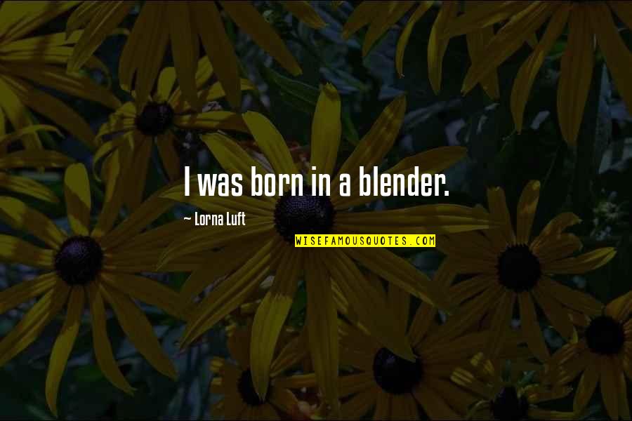 Lorna Luft Quotes By Lorna Luft: I was born in a blender.