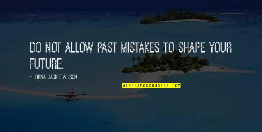 Lorna Quotes By Lorna Jackie Wilson: Do not allow past mistakes to shape your