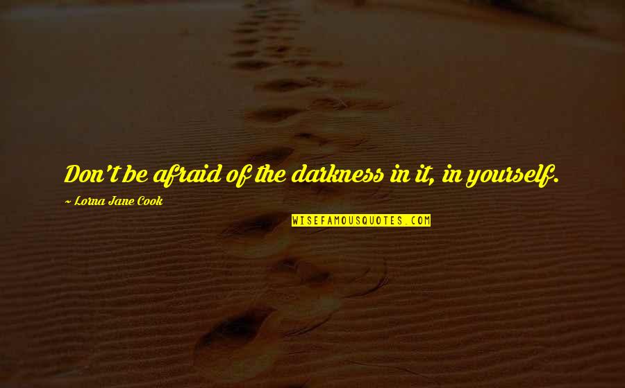Lorna Quotes By Lorna Jane Cook: Don't be afraid of the darkness in it,