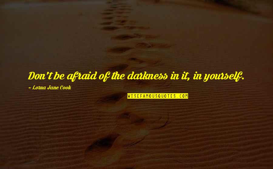Lorna Quotes By Lorna Jane Cook: Don't be afraid of the darkness in it, Lorna Quotes By Lorna Jane Cook: Don't be afraid of the darkness in it,
