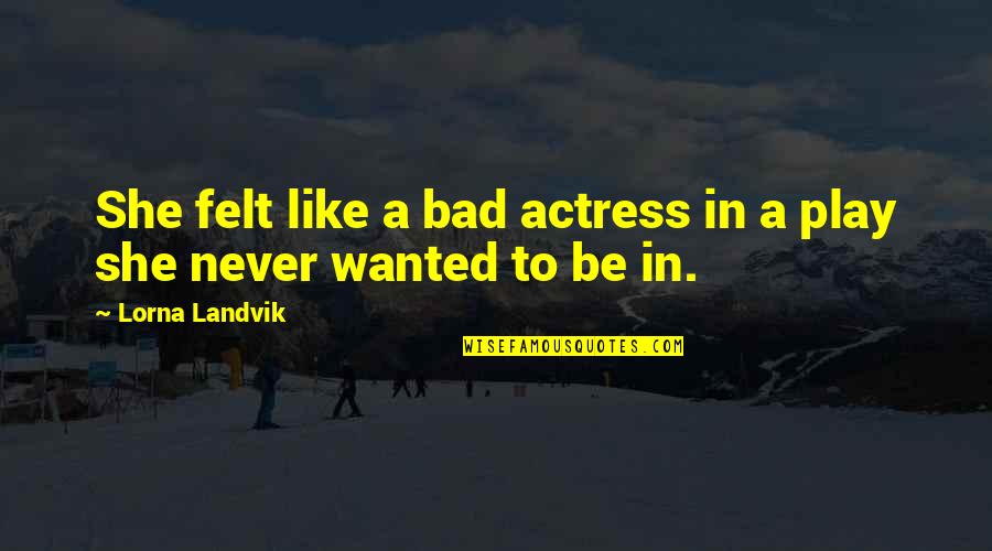 Lorna Quotes By Lorna Landvik: She felt like a bad actress in a