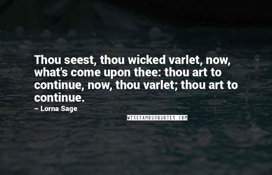 Lorna Sage quotes: Thou seest, thou wicked varlet, now, what's come upon thee: thou art to continue, now, thou varlet; thou art to continue.