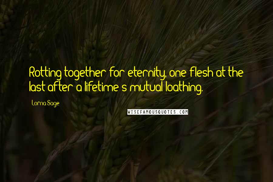 Lorna Sage quotes: Rotting together for eternity, one flesh at the last after a lifetime's mutual loathing.