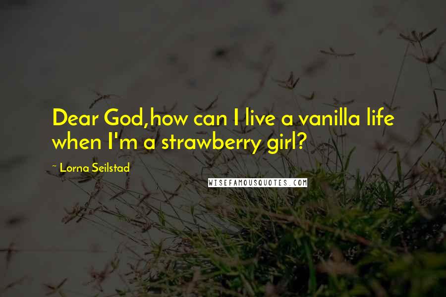 Lorna Seilstad quotes: Dear God,how can I live a vanilla life when I'm a strawberry girl?