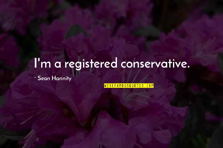 Lorna Simpson Famous Quote Quotes By Sean Hannity: I'm a registered conservative.