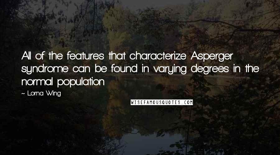 Lorna Wing quotes: All of the features that characterize Asperger syndrome can be found in varying degrees in the normal population