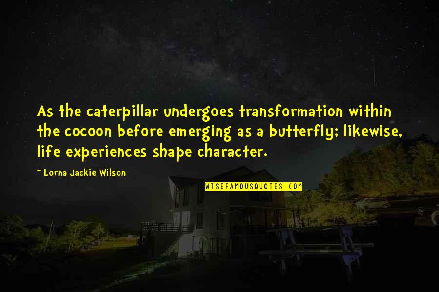 Lorna's Quotes By Lorna Jackie Wilson: As the caterpillar undergoes transformation within the cocoon