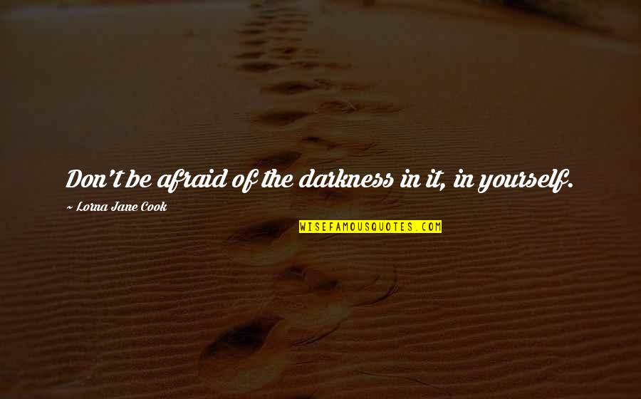 Lorna's Quotes By Lorna Jane Cook: Don't be afraid of the darkness in it,