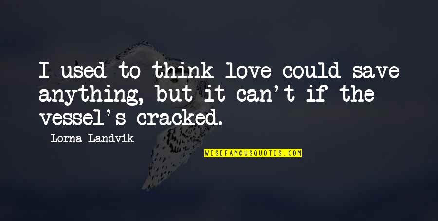 Lorna's Quotes By Lorna Landvik: I used to think love could save anything,