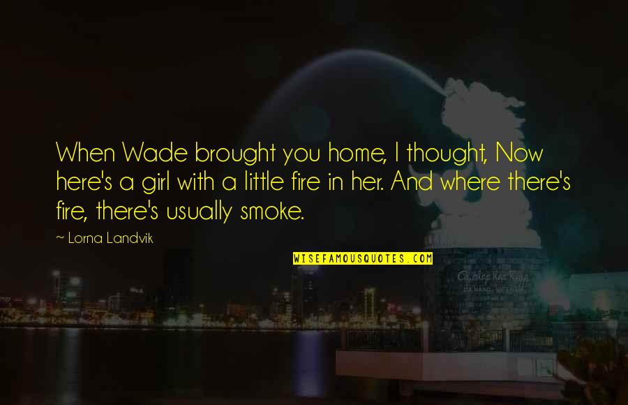 Lorna's Quotes By Lorna Landvik: When Wade brought you home, I thought, Now