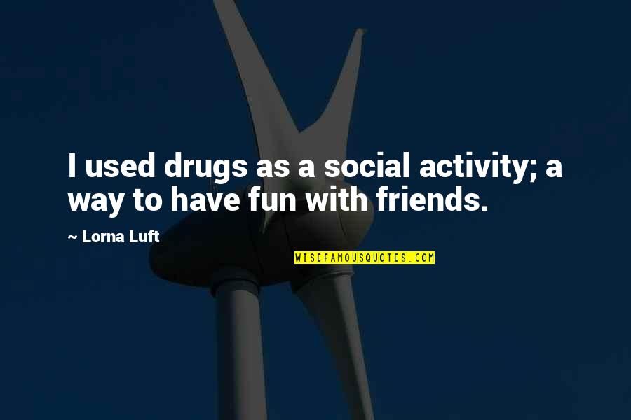Lorna's Quotes By Lorna Luft: I used drugs as a social activity; a