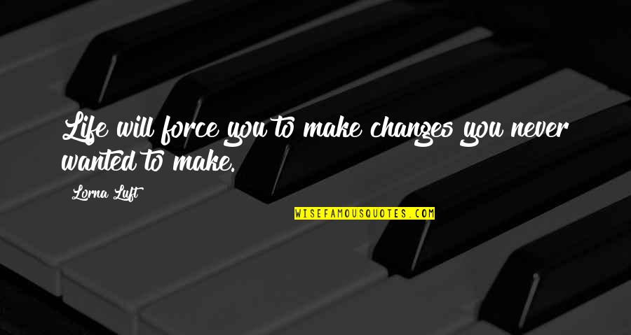 Lorna's Quotes By Lorna Luft: Life will force you to make changes you