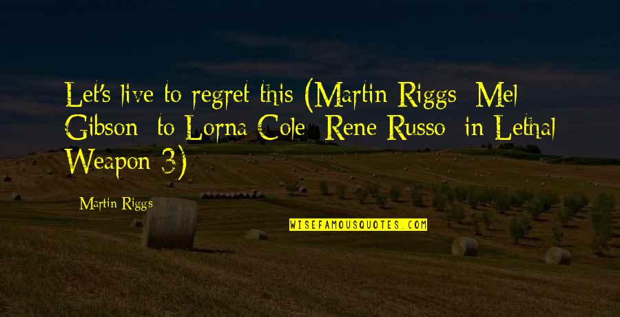 Lorna's Quotes By Martin Riggs: Let's live to regret this (Martin Riggs [Mel