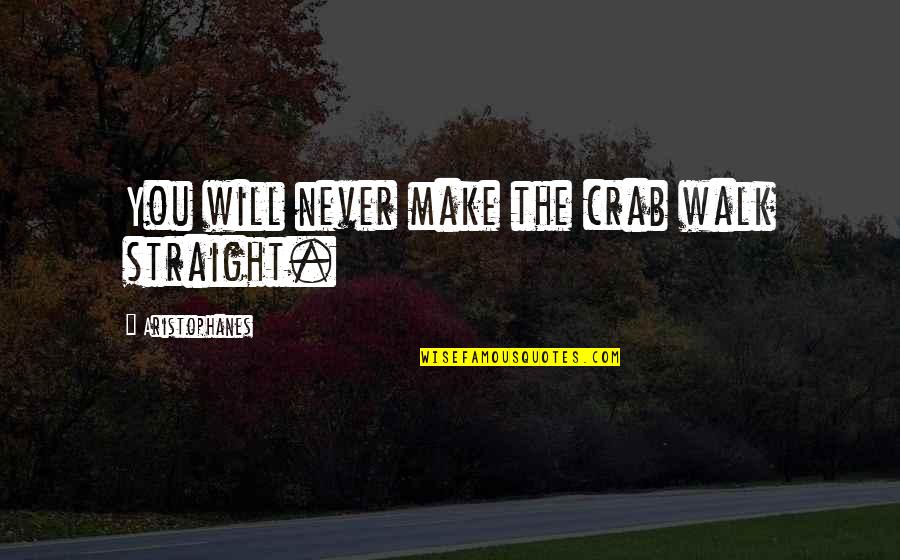 Lornastel Quotes By Aristophanes: You will never make the crab walk straight. Lornastel Quotes By Aristophanes: You will never make the crab walk straight.