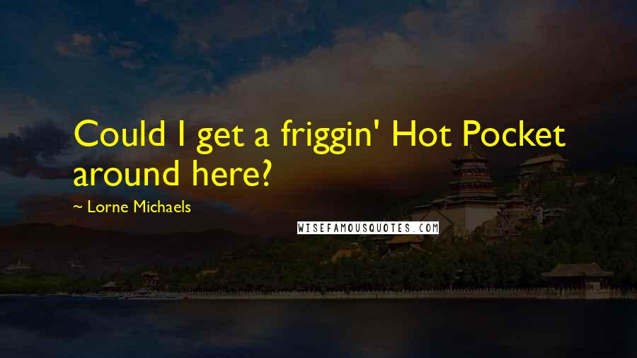 Lorne Michaels quotes: Could I get a friggin' Hot Pocket around here?