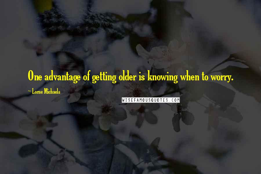 Lorne Michaels quotes: One advantage of getting older is knowing when to worry.