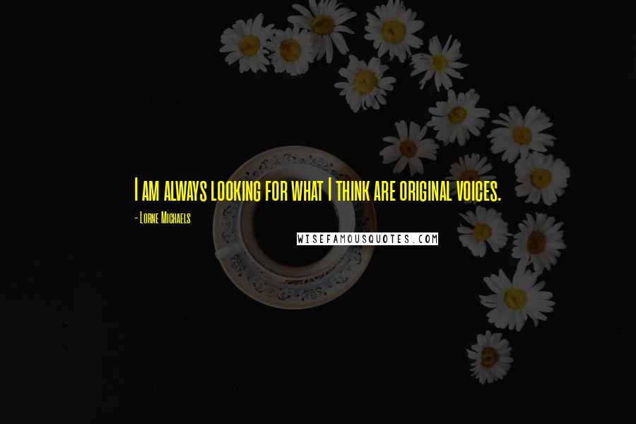 Lorne Michaels quotes: I am always looking for what I think are original voices.