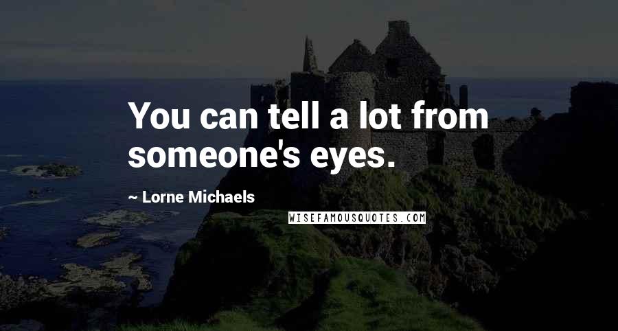 Lorne Michaels quotes: You can tell a lot from someone's eyes.