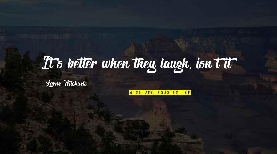Lorne Quotes By Lorne Michaels: It's better when they laugh, isn't it? Lorne Quotes By Lorne Michaels: It's better when they laugh, isn't it?