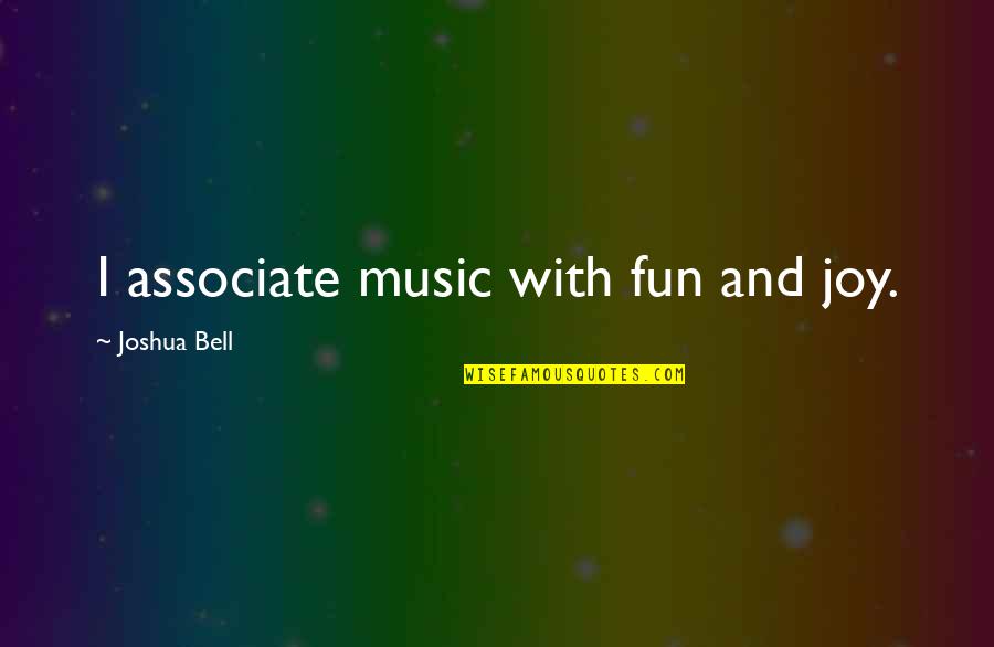 Lornell Wiseman Quotes By Joshua Bell: I associate music with fun and joy. Lornell Wiseman Quotes By Joshua Bell: I associate music with fun and joy.