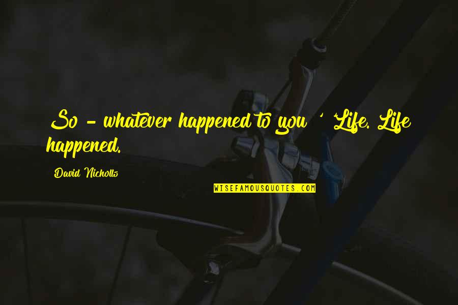 Lornes Gallery Quotes By David Nicholls: So - whatever happened to you?' 'Life. Life Lornes Gallery Quotes By David Nicholls: So - whatever happened to you?' 'Life. Life