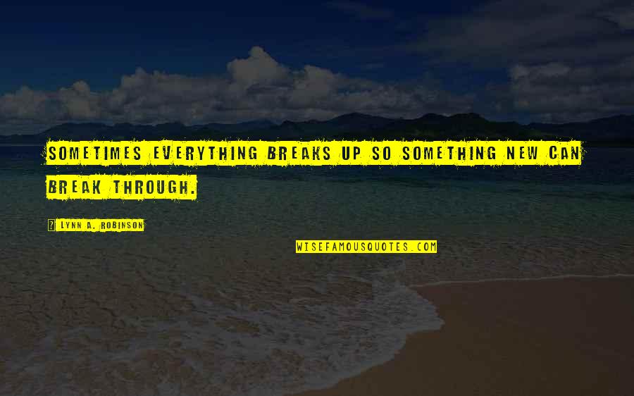 Loro Quotes By Lynn A. Robinson: Sometimes everything breaks up so something new can