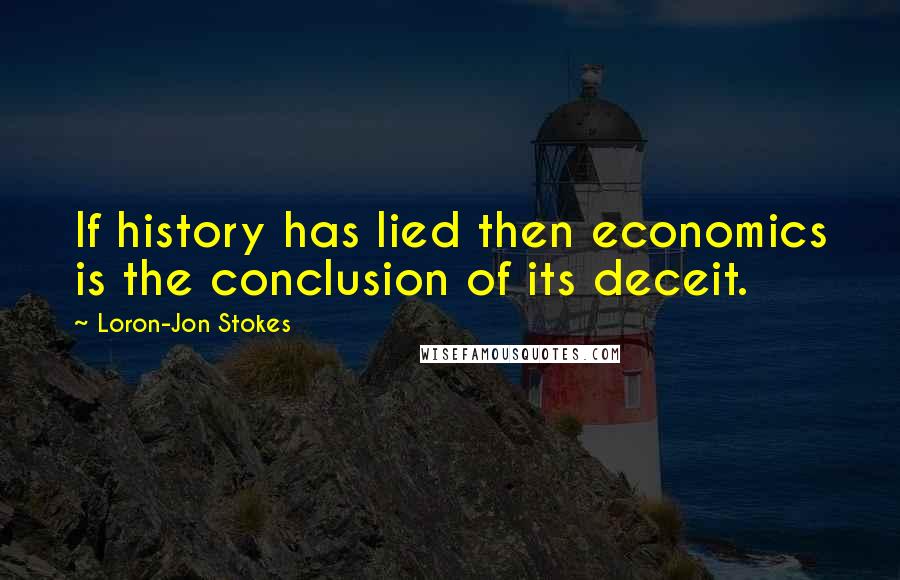 Loron-Jon Stokes quotes: If history has lied then economics is the conclusion of its deceit.