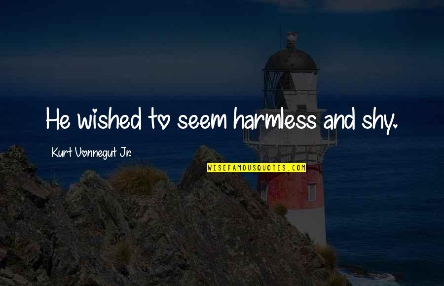 Lorphelinat Saint Quotes By Kurt Vonnegut Jr.: He wished to seem harmless and shy. Lorphelinat Saint Quotes By Kurt Vonnegut Jr.: He wished to seem harmless and shy.