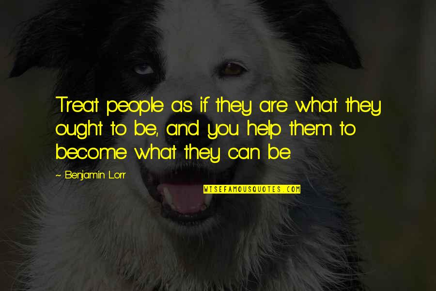 Lorr Quotes By Benjamin Lorr: Treat people as if they are what they