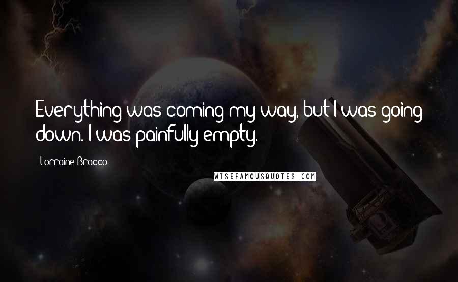 Lorraine Bracco quotes: Everything was coming my way, but I was going down. I was painfully empty.