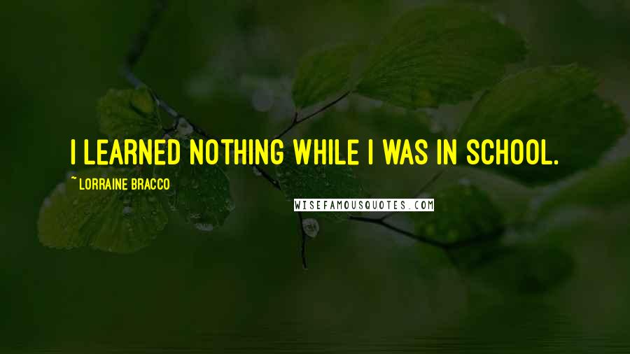Lorraine Bracco quotes: I learned nothing while I was in school.