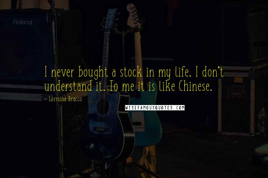 Lorraine Bracco quotes: I never bought a stock in my life. I don't understand it. To me it is like Chinese.