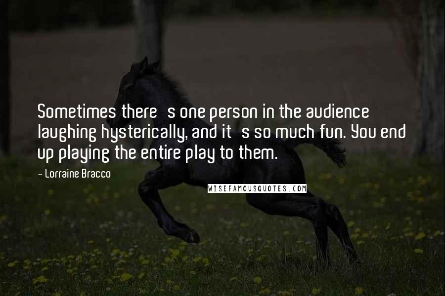 Lorraine Bracco quotes: Sometimes there's one person in the audience laughing hysterically, and it's so much fun. You end up playing the entire play to them.