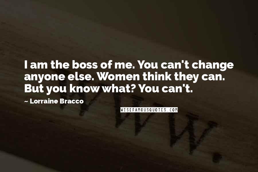 Lorraine Bracco quotes: I am the boss of me. You can't change anyone else. Women think they can. But you know what? You can't.