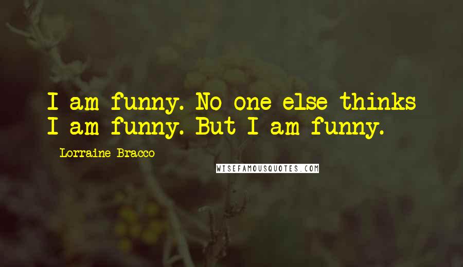 Lorraine Bracco quotes: I am funny. No one else thinks I am funny. But I am funny.