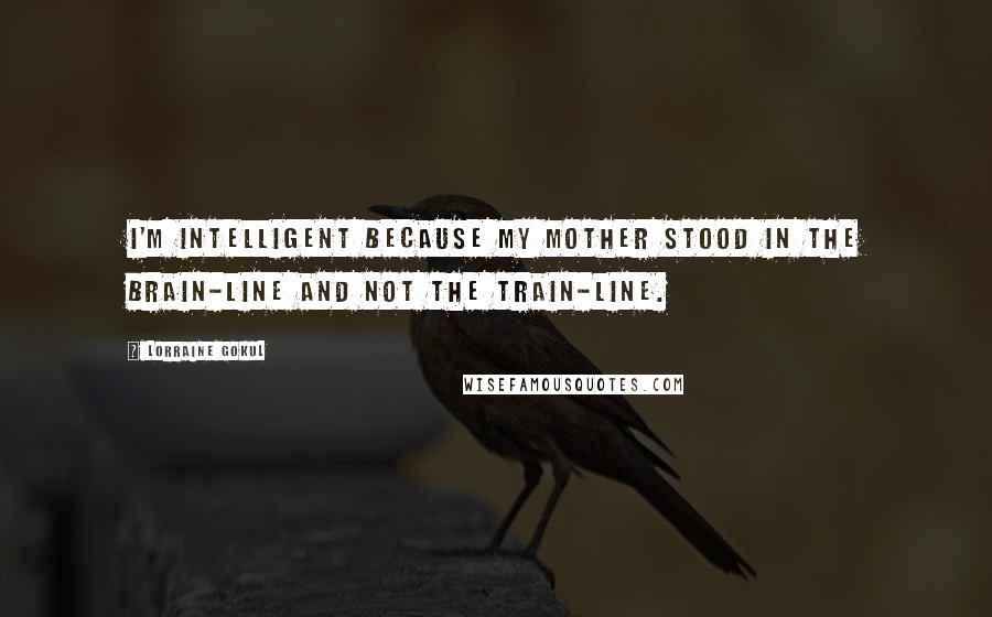 Lorraine Gokul quotes: I'm intelligent because my mother stood in the brain-line and not the train-line.