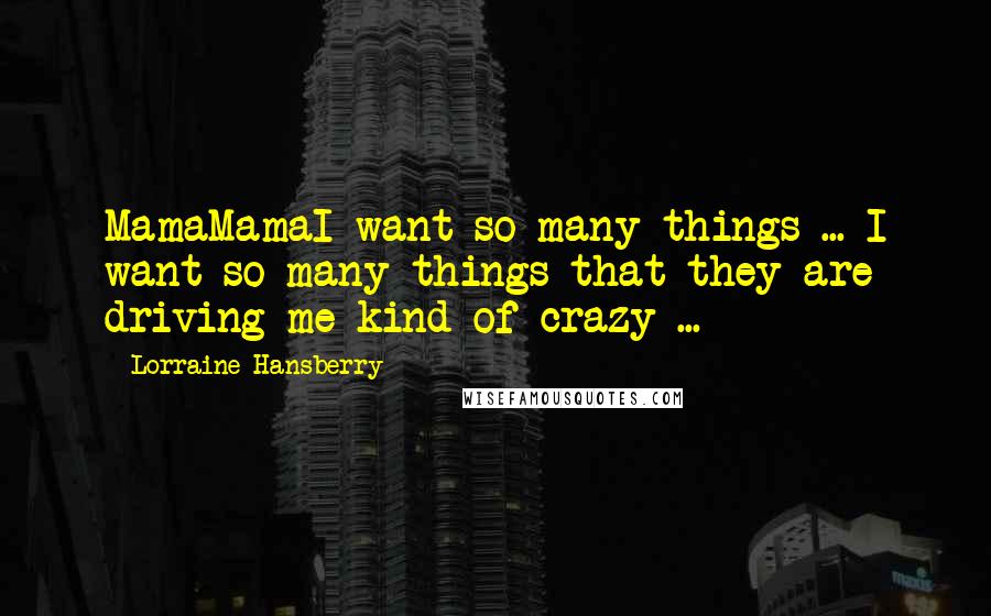 Lorraine Hansberry quotes: MamaMamaI want so many things ... I want so many things that they are driving me kind of crazy ... Lorraine Hansberry quotes: MamaMamaI want so many things ... I want so many things that they are driving me kind of crazy ...