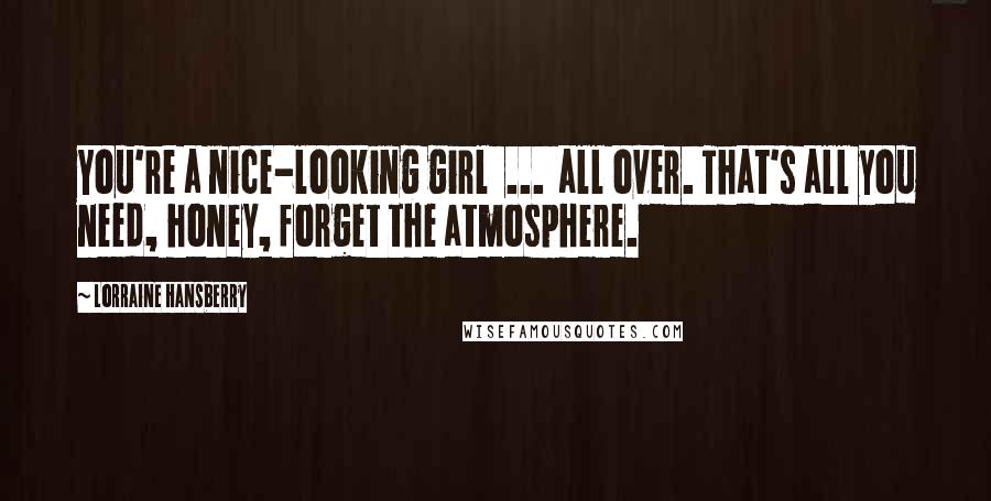 Lorraine Hansberry quotes: You're a nice-looking girl ... all over. That's all you need, honey, forget the atmosphere.