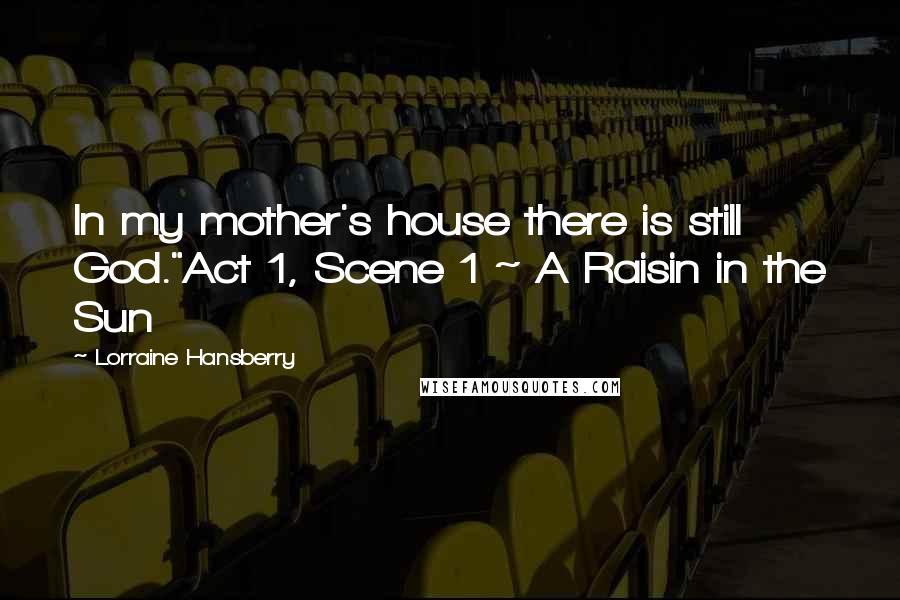 Lorraine Hansberry quotes: In my mother's house there is still God."Act 1, Scene 1 ~ A Raisin in the Sun