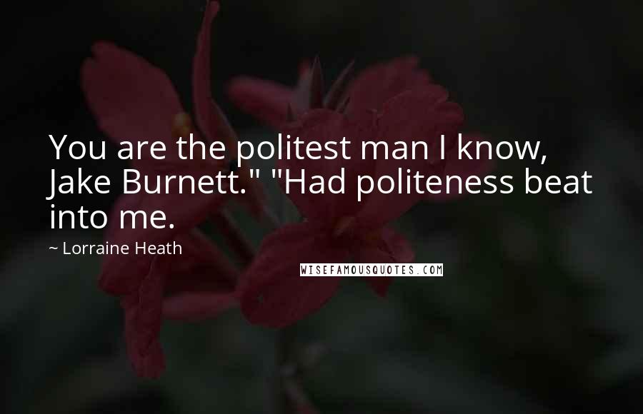 Lorraine Heath quotes: You are the politest man I know, Jake Burnett." "Had politeness beat into me.