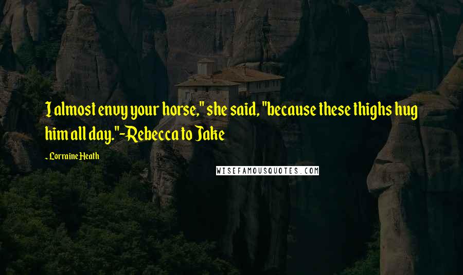 Lorraine Heath quotes: I almost envy your horse," she said, "because these thighs hug him all day."-Rebecca to Jake