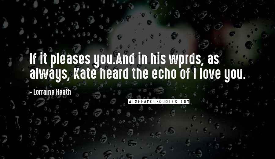 Lorraine Heath quotes: If it pleases you.And in his wprds, as always, Kate heard the echo of I love you.