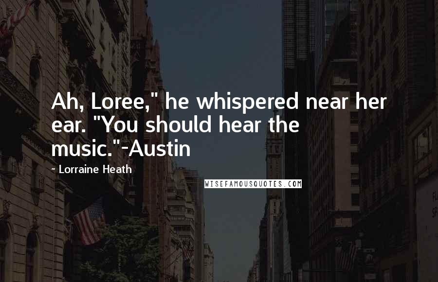 Lorraine Heath quotes: Ah, Loree," he whispered near her ear. "You should hear the music."-Austin