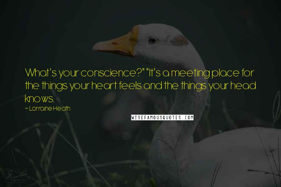 Lorraine Heath quotes: What's your conscience?" "It's a meeting place for the things your heart feels and the things your head knows.